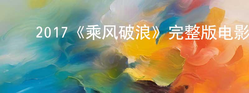 ﻿曾新民发布﻿2017《乘风破浪》完整版电影/在线观看/百度云-美剧天堂